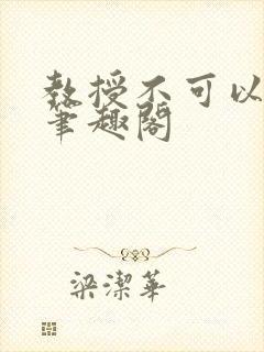 教授不可以by笔趣阁