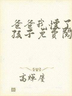 爸爸我怀了你的孩子免费阅读