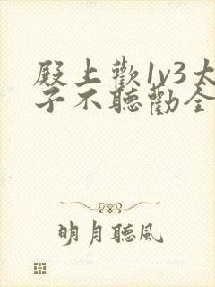 殿上欢1v3太子不听劝全文