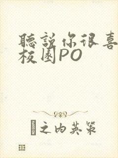 听说你很喜欢我校园PO