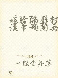 嫁给隔壁村的糙汉笔趣阁无弹窗封面