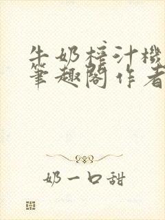 牛奶榨汁机po笔趣阁作者炖一碗汤