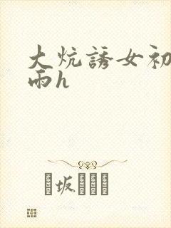 大炕诱女初尝云雨h