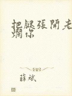 把腿张开老子臊烂你