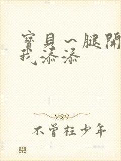 宝贝～腿开大点我添添