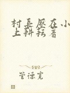 村长压在小萍身上耕耘着