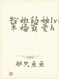 粉嫩的她1v1军婚霸爱h封面