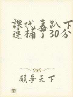 课代表趴下让我连桶了30分钟