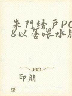 朱门绣户PO18以唇喂水脸红心跳