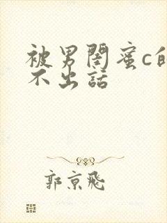 被男闺蜜c的说不出话