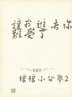 让我进去你就不难受了