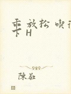 乖 放松 吃得下 H