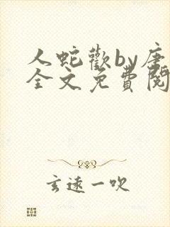 人蛇欢by唐棠全文免费阅读