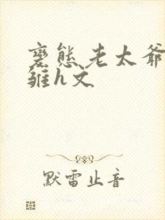 变态老太爷调教雏h文