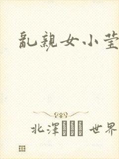 乱亲女小莹的泬