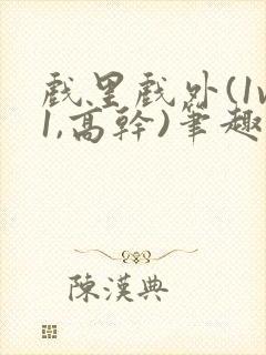 戏里戏外(1v1,高干)笔趣阁