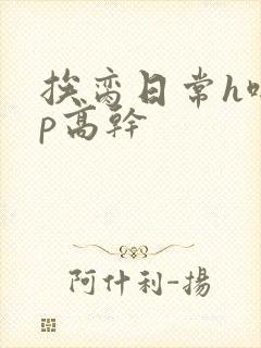 挨脔日常h啪np高干