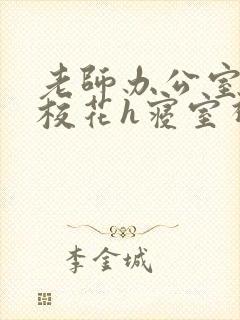 老师办公室狂肉校花h寝室视频