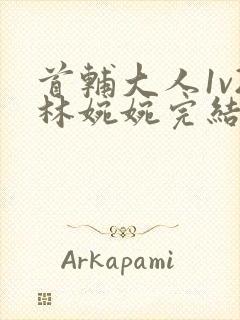 首辅大人1v2林婉婉完结了吗封面