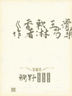 《香软玉滑》 作者:林芍药