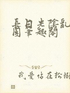 长日光阴乱作一团笔趣阁