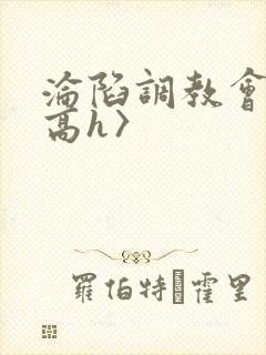 沦陷调教会所〈高h〉