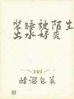 装睡被陌生人摸出水好爽