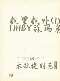 戏里戏外(1V1)HBY苏玛丽全文免费阅读