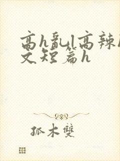 高h乱l高辣h文短篇h