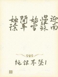 她开始慢迎迎合徐平雪苏南风