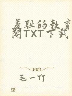 羞耻的教育笔趣阁TXT下载