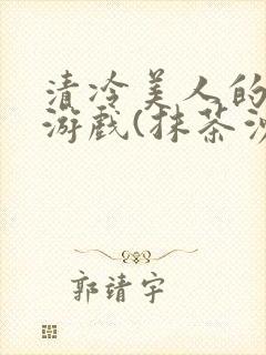 清冷美人的神奇游戏(抹茶沙冰)