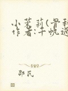 小茉莉(骨科)作者:千帆过尽