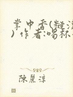 掌中香(糙汉 ) 作者:喝杯奶茶