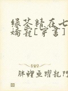 绿茶精在七零被娇宠[穿书]