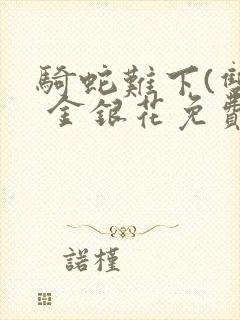 骑蛇难下(双) 金银花免费阅读完整版