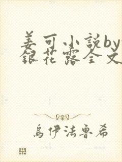 姜可小说by金银花露全文免费阅读无弹窗笔趣