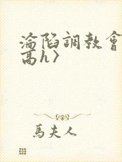 沦陷调教会所〈高h〉