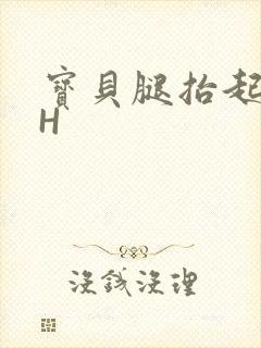 宝贝腿抬起来HH