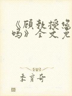 《顾教授您睡了吗》全文免费阅读