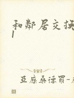 和邻居交换娇妻1