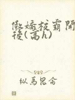 傲娇校霸开荤以后(高h)