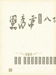 国产舌乚八伦偷品W中