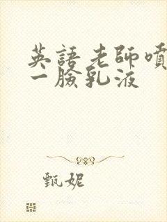 英语老师喷了我一脸乳液