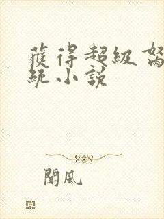 获得超级胬肉系统小说