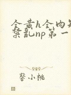 全黄h全肉短篇禁乱np第一次
