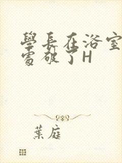 学长在浴室把我处破了H