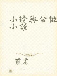 小玲与公做爰小小说