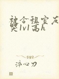 被合租室友禽到哭1v1高h