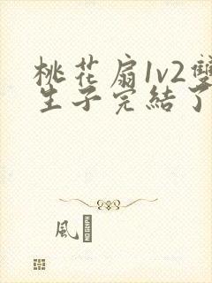 桃花扇1v2双生子完结了吗